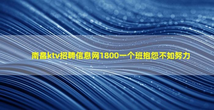 南昌ktv招聘信息网1800一个班抱怨不如努力