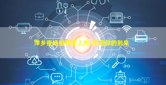 萍乡夜场招聘好上班-欢迎你的到来